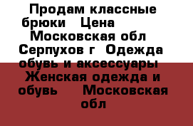 Продам классные брюки › Цена ­ 1 000 - Московская обл., Серпухов г. Одежда, обувь и аксессуары » Женская одежда и обувь   . Московская обл.